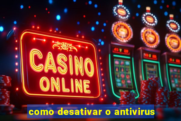 como desativar o antivirus