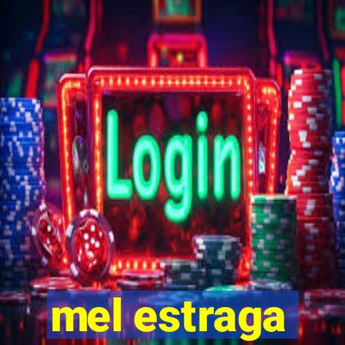 mel estraga