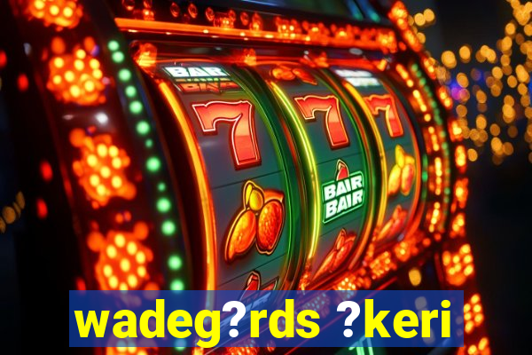 wadeg?rds ?keri