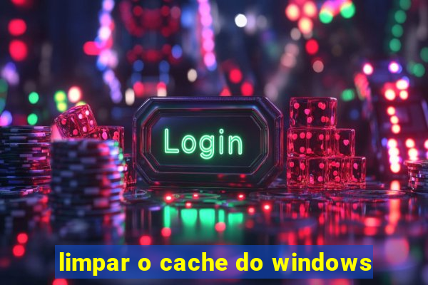 limpar o cache do windows