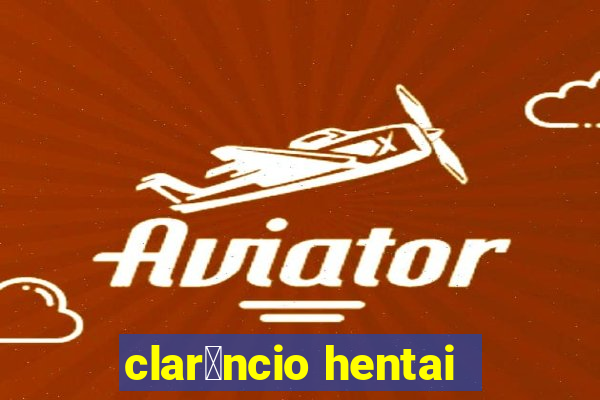 clar锚ncio hentai