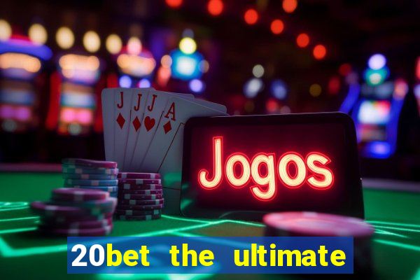 20bet the ultimate online casino site for