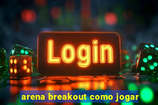 arena breakout como jogar