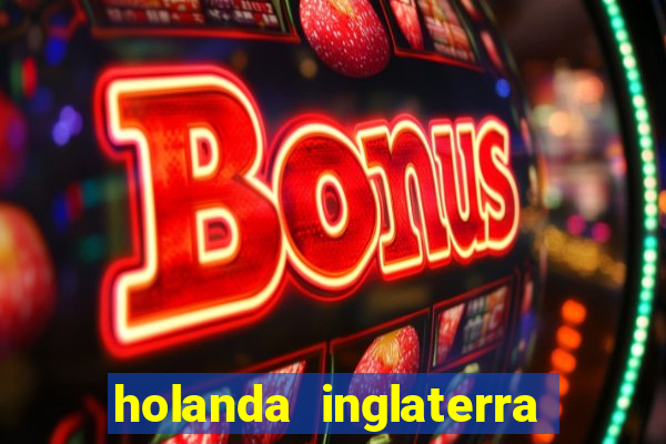 holanda inglaterra onde assistir