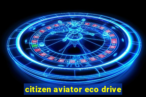 citizen aviator eco drive