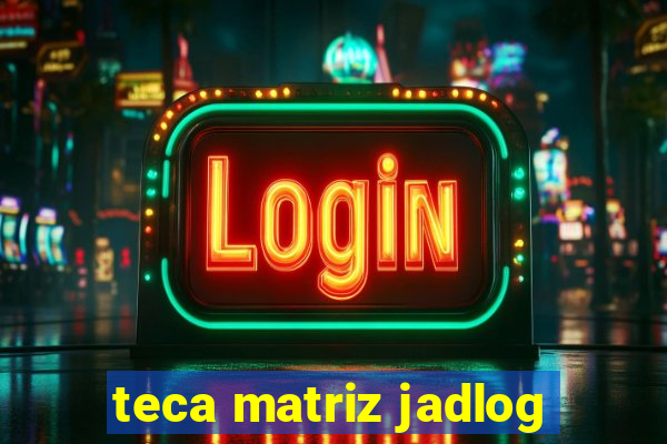 teca matriz jadlog