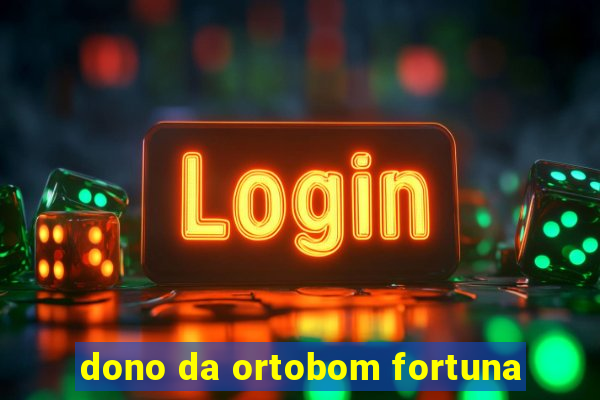 dono da ortobom fortuna