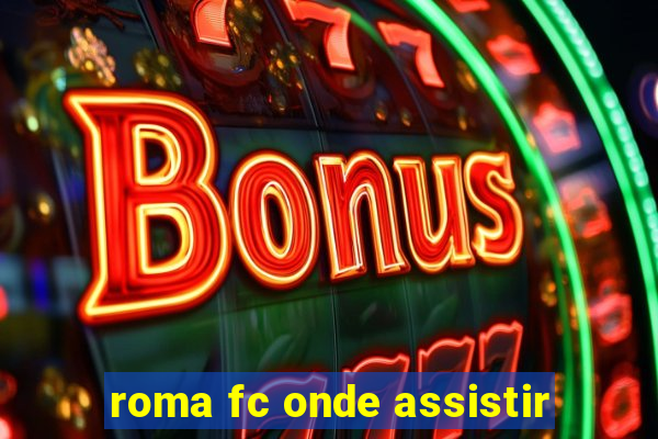 roma fc onde assistir