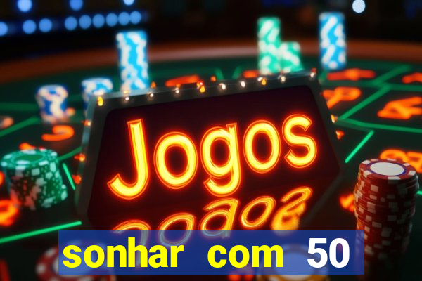 sonhar com 50 reais jogo do bicho