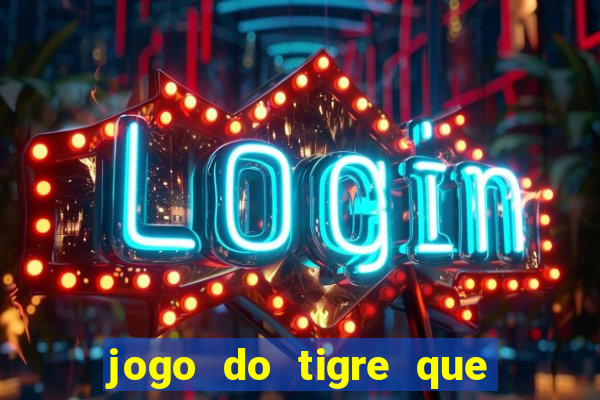 jogo do tigre que ganha dinheiro