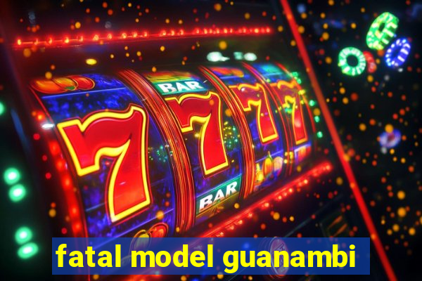 fatal model guanambi