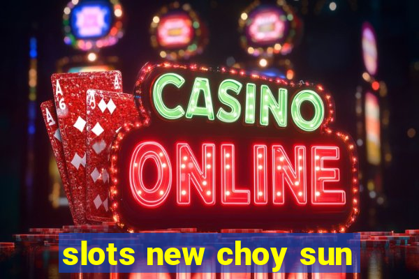 slots new choy sun