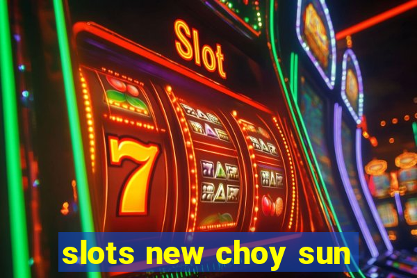 slots new choy sun