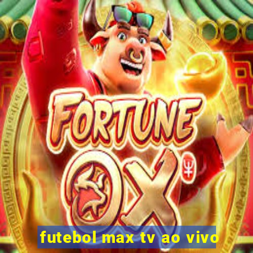 futebol max tv ao vivo