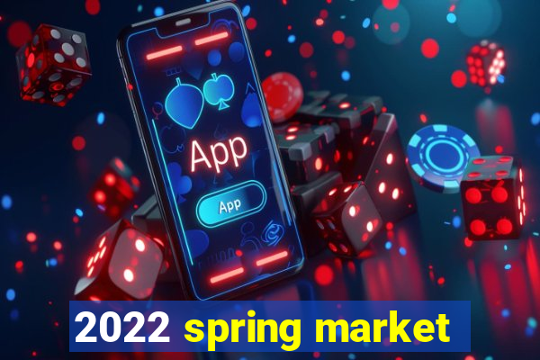 2022 spring market