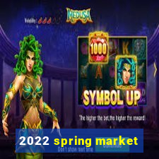 2022 spring market