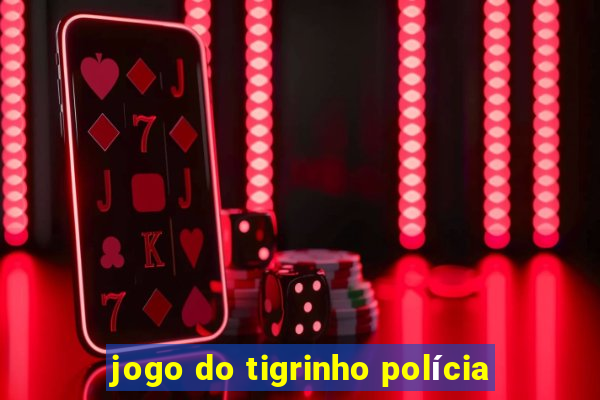 jogo do tigrinho polícia