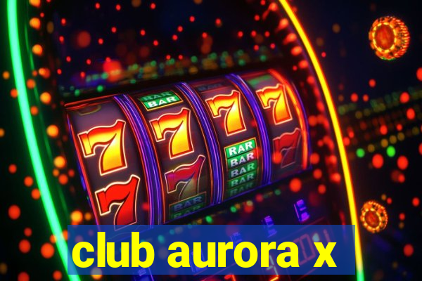 club aurora x