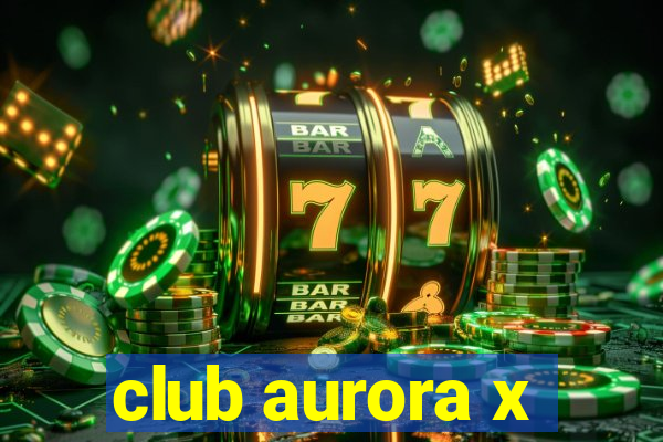 club aurora x