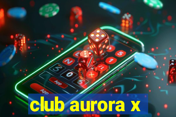 club aurora x