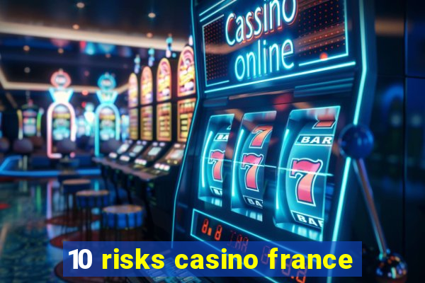 10 risks casino france