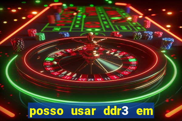 posso usar ddr3 em slot ddr4