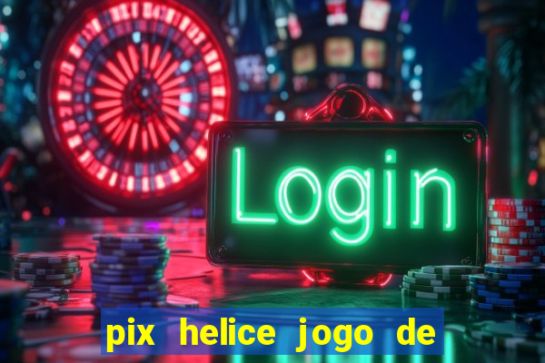 pix helice jogo de ganhar pix