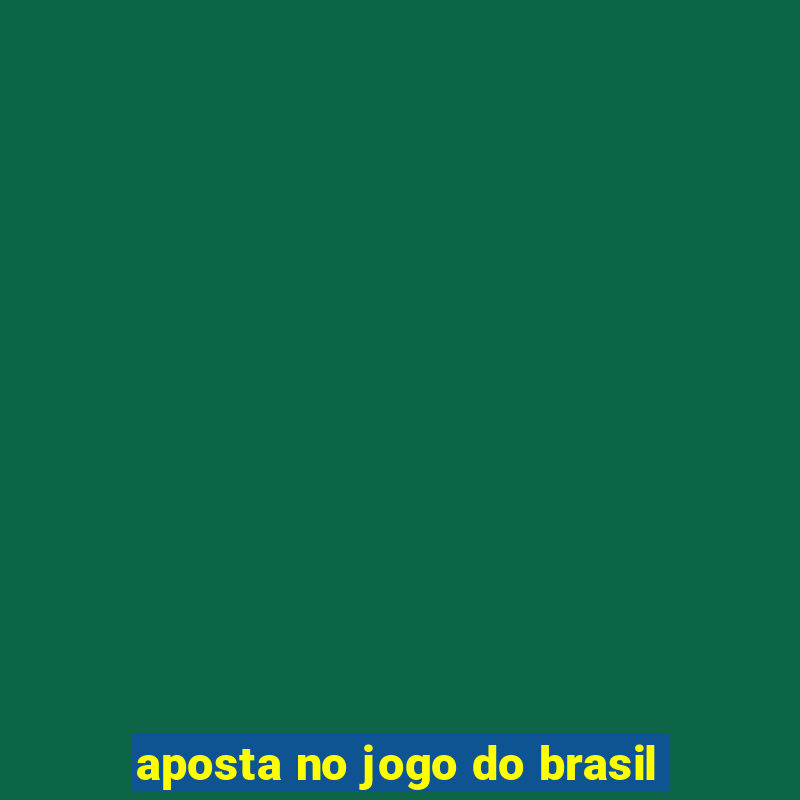 aposta no jogo do brasil