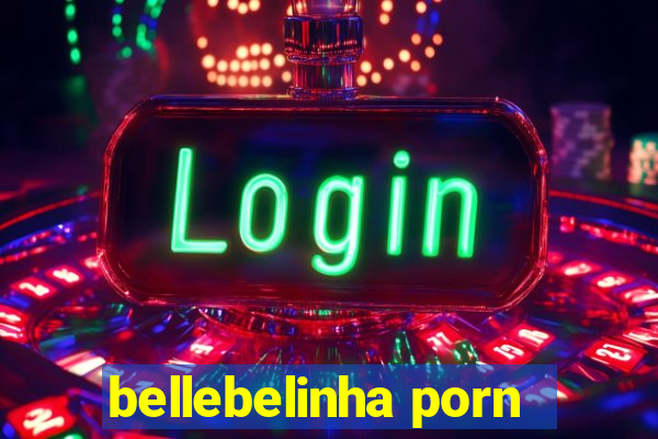 bellebelinha porn