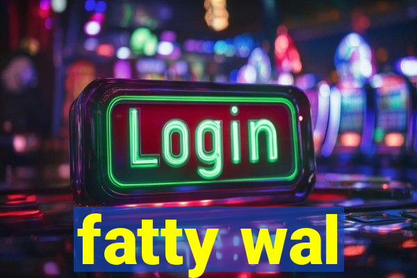 fatty wal