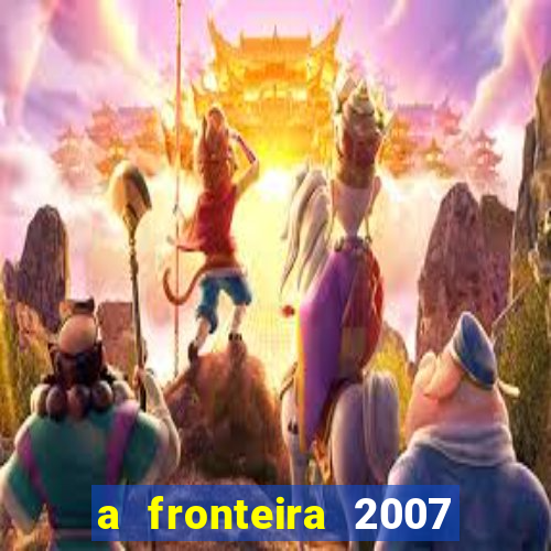 a fronteira 2007 filme completo dublado