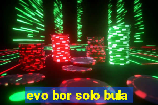 evo bor solo bula