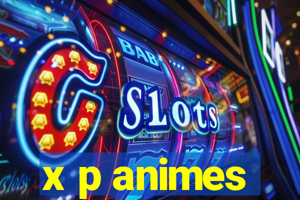 x p animes