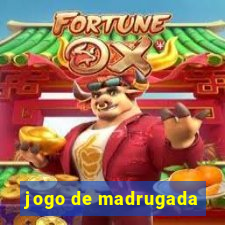 jogo de madrugada