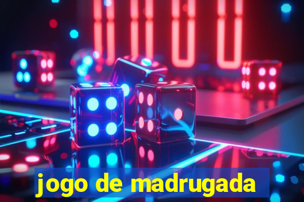 jogo de madrugada