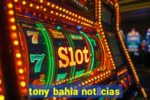 tony bahia not铆cias