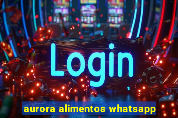 aurora alimentos whatsapp