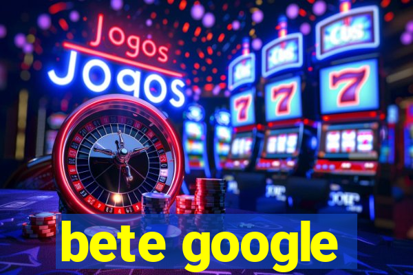 bete google