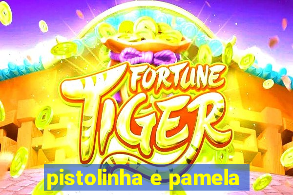 pistolinha e pamela