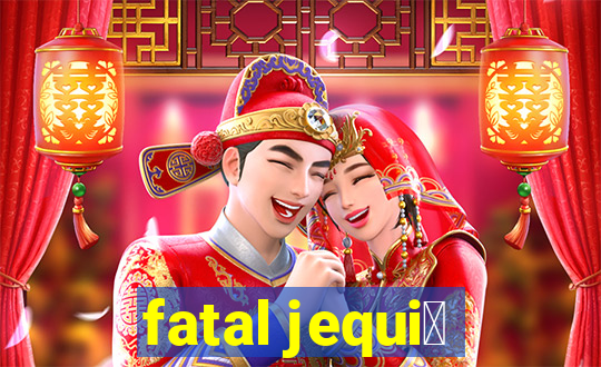 fatal jequi茅