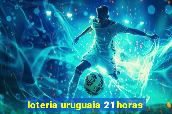 loteria uruguaia 21 horas