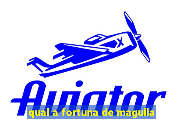 qual a fortuna de maguila