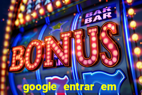 google entrar em jogo de c****