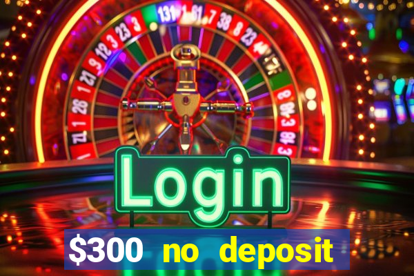 $300 no deposit casino bonus