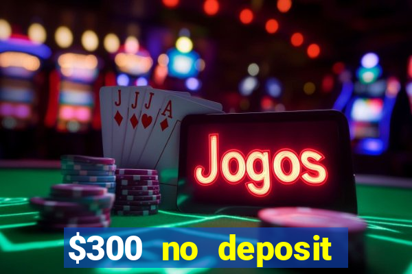 $300 no deposit casino bonus