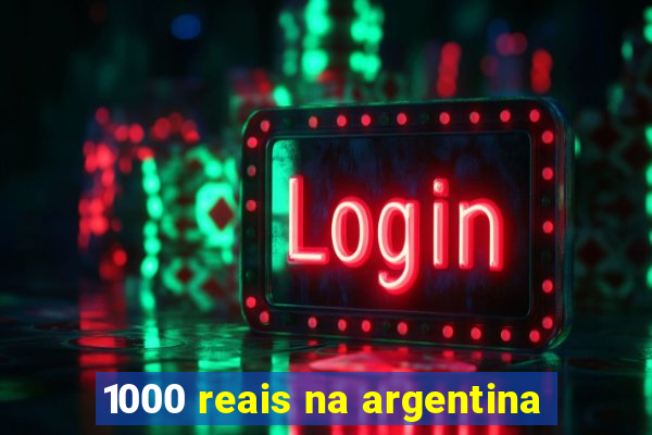 1000 reais na argentina