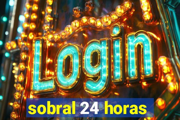 sobral 24 horas