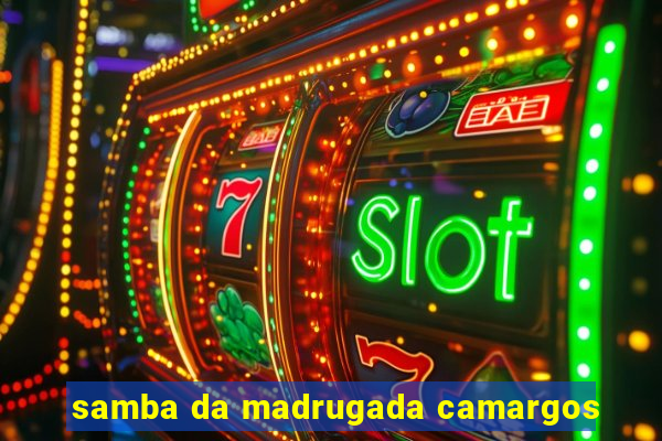 samba da madrugada camargos