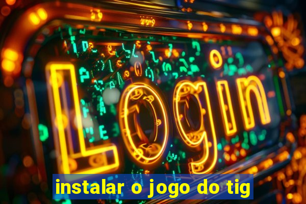 instalar o jogo do tig