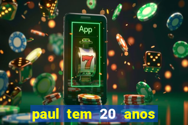 paul tem 20 anos de idade